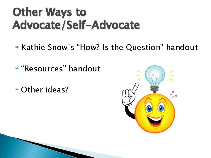 Other Ways to Advocate/Self-Advocate Kathie Snow’s “How? Is the Question” handout “Resources” handout Other