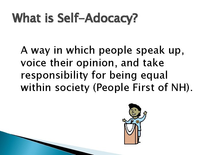 What is Self-Adocacy? A way in which people speak up, voice their opinion, and