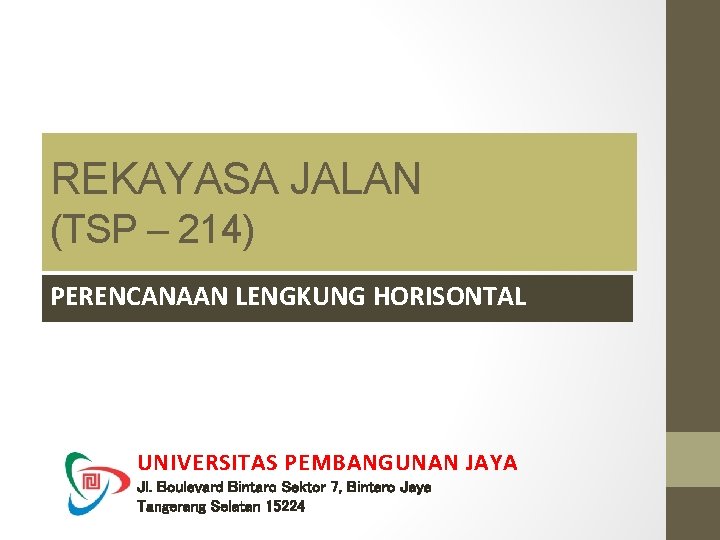 REKAYASA JALAN (TSP – 214) PERENCANAAN LENGKUNG HORISONTAL UNIVERSITAS PEMBANGUNAN JAYA Jl. Boulevard Bintaro REKAYASA JALAN (TSP – 214) PERENCANAAN LENGKUNG HORISONTAL UNIVERSITAS PEMBANGUNAN JAYA Jl. Boulevard Bintaro