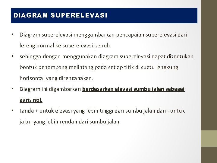 DIAGRAM SUPERELEVASI • Diagram superelevasi menggambarkan pencapaian superelevasi dari lereng normal ke superelevasi penuh DIAGRAM SUPERELEVASI • Diagram superelevasi menggambarkan pencapaian superelevasi dari lereng normal ke superelevasi penuh