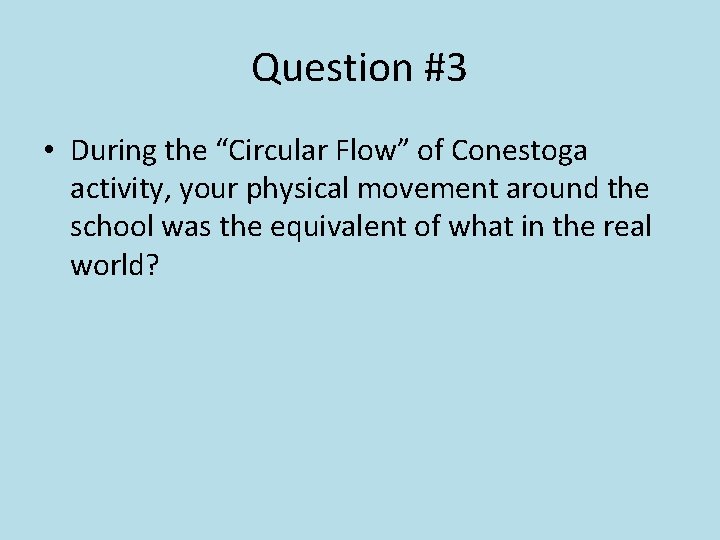 Question #3 • During the “Circular Flow” of Conestoga activity, your physical movement around