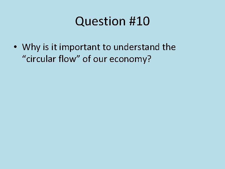 Question #10 • Why is it important to understand the “circular flow” of our