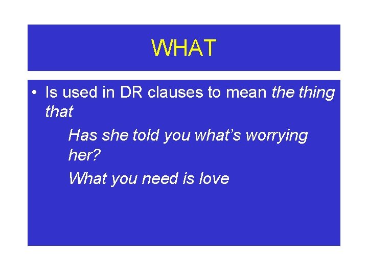 WHAT • Is used in DR clauses to mean the thing that Has she