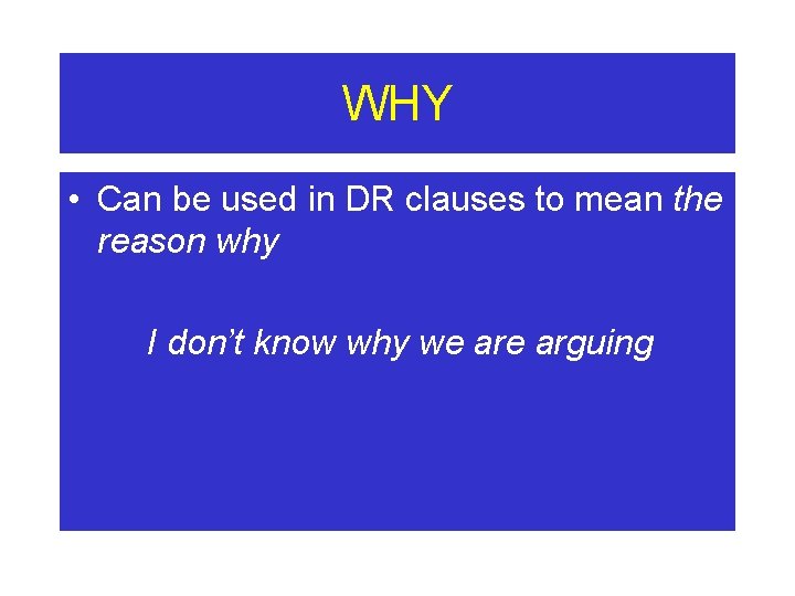 WHY • Can be used in DR clauses to mean the reason why I