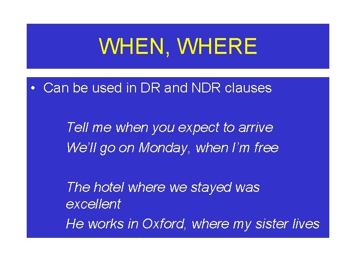 WHEN, WHERE • Can be used in DR and NDR clauses Tell me when