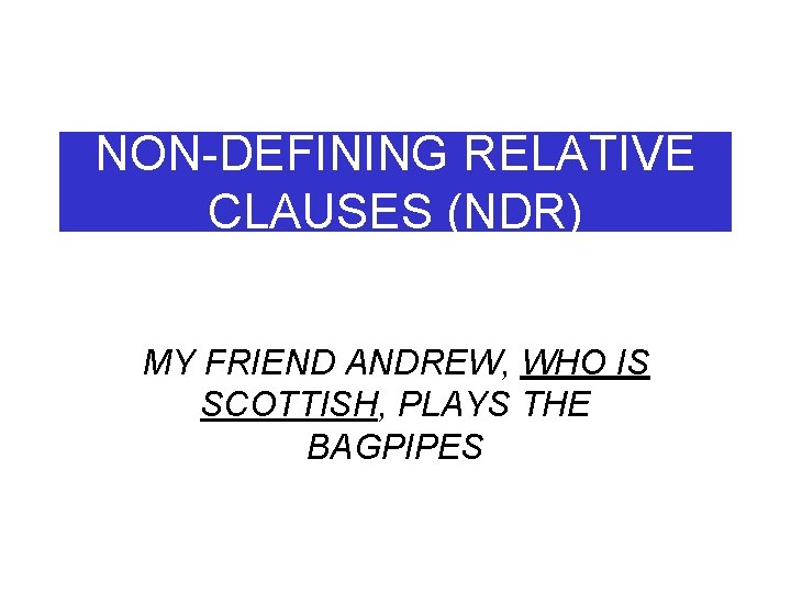 NON-DEFINING RELATIVE CLAUSES (NDR) MY FRIEND ANDREW, WHO IS SCOTTISH, PLAYS THE BAGPIPES 