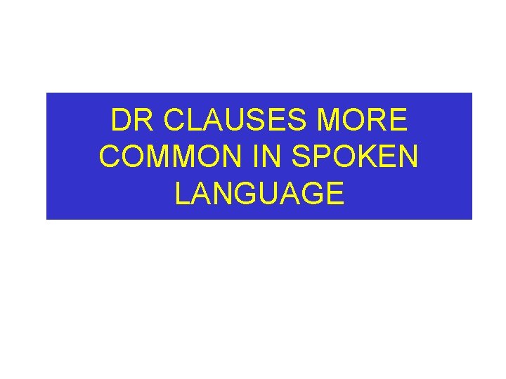 DR CLAUSES MORE COMMON IN SPOKEN LANGUAGE 