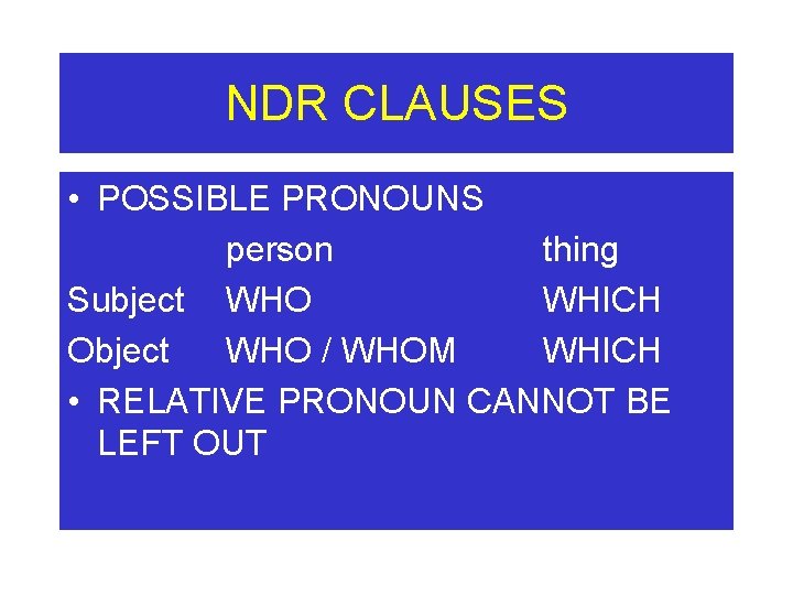 NDR CLAUSES • POSSIBLE PRONOUNS person thing Subject WHO WHICH Object WHO / WHOM