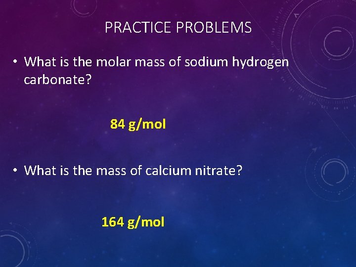 PRACTICE PROBLEMS • What is the molar mass of sodium hydrogen carbonate? 84 g/mol