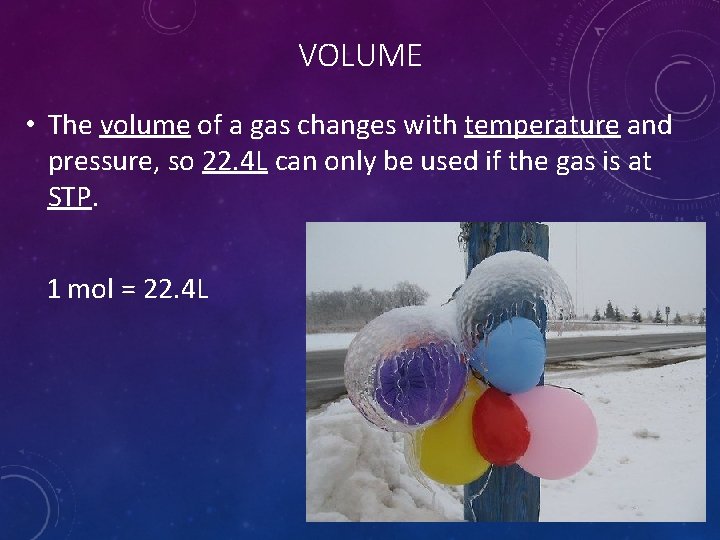 VOLUME • The volume of a gas changes with temperature and pressure, so 22.