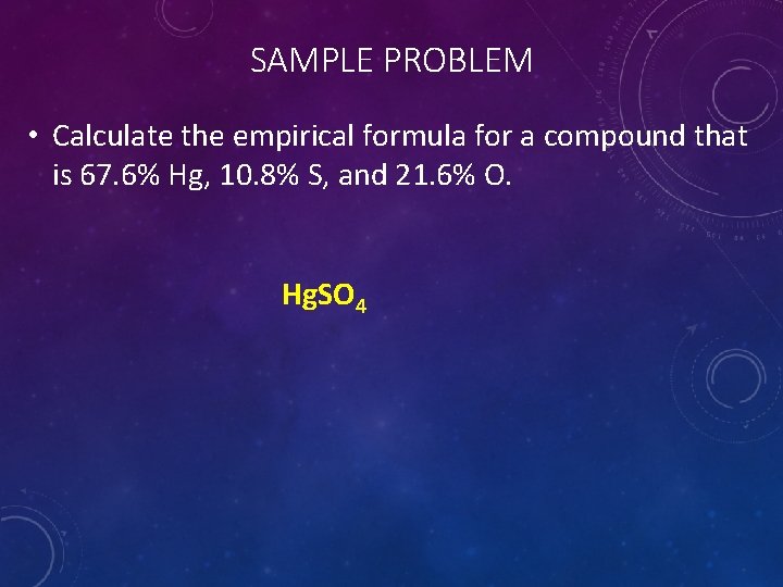 SAMPLE PROBLEM • Calculate the empirical formula for a compound that is 67. 6%