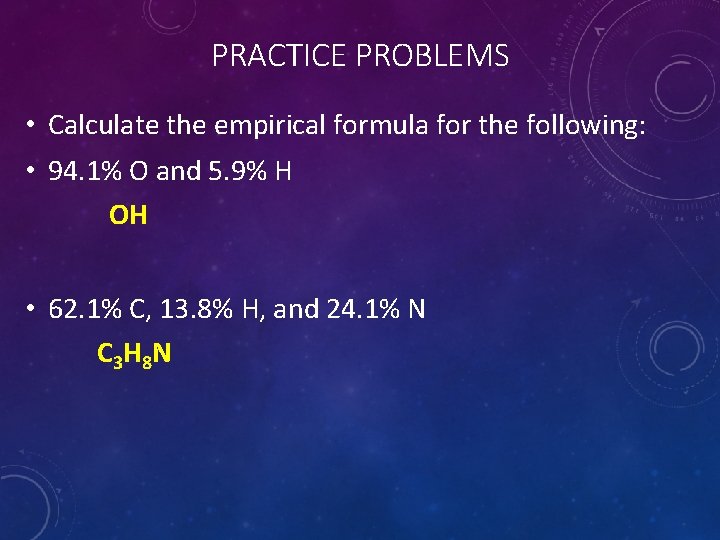 PRACTICE PROBLEMS • Calculate the empirical formula for the following: • 94. 1% O