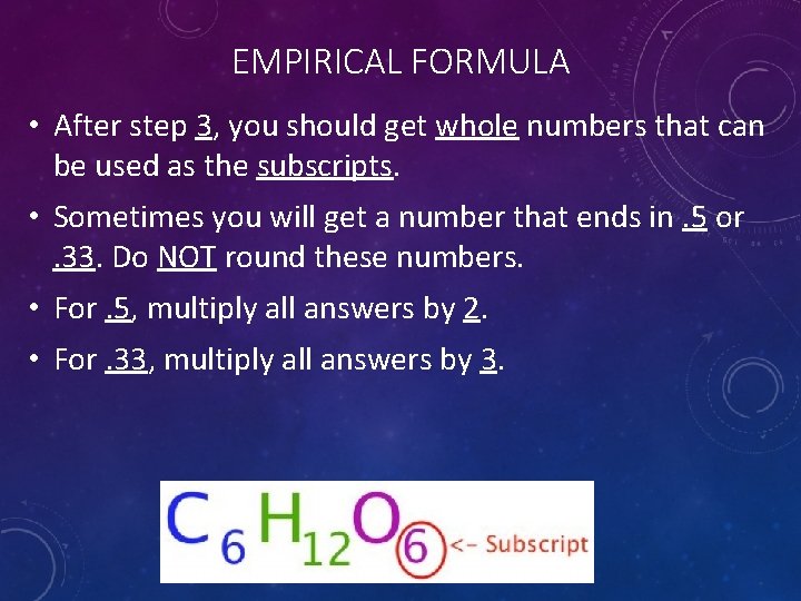 EMPIRICAL FORMULA • After step 3, you should get whole numbers that can be