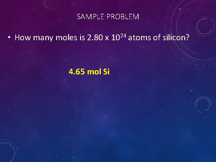 SAMPLE PROBLEM • How many moles is 2. 80 x 1024 atoms of silicon?