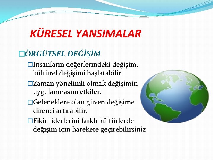 KÜRESEL YANSIMALAR �ÖRGÜTSEL DEĞİŞİM �İnsanların değerlerindeki değişim, kültürel değişimi başlatabilir. �Zaman yönelimli olmak değişimin