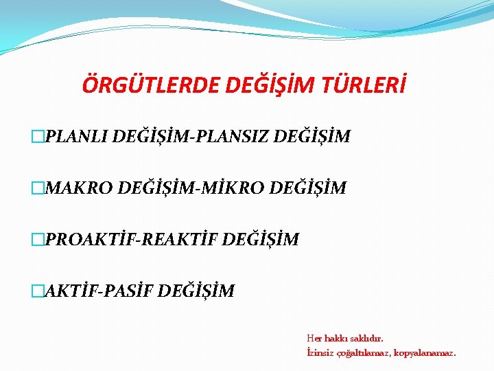 ÖRGÜTLERDE DEĞİŞİM TÜRLERİ �PLANLI DEĞİŞİM-PLANSIZ DEĞİŞİM �MAKRO DEĞİŞİM-MİKRO DEĞİŞİM �PROAKTİF-REAKTİF DEĞİŞİM �AKTİF-PASİF DEĞİŞİM Her