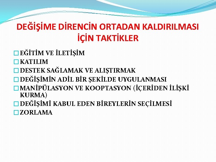 DEĞİŞİME DİRENCİN ORTADAN KALDIRILMASI İÇİN TAKTİKLER �EĞİTİM VE İLETİŞİM �KATILIM �DESTEK SAĞLAMAK VE ALIŞTIRMAK