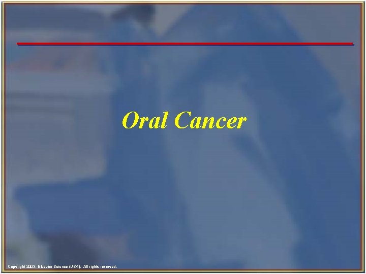 Oral Cancer Copyright 2003, Elsevier Science (USA). All rights reserved. 