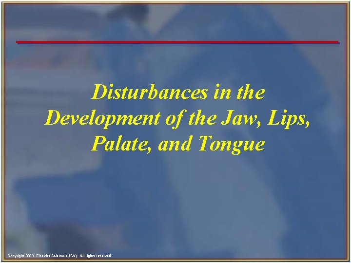 Disturbances in the Development of the Jaw, Lips, Palate, and Tongue Copyright 2003, Elsevier