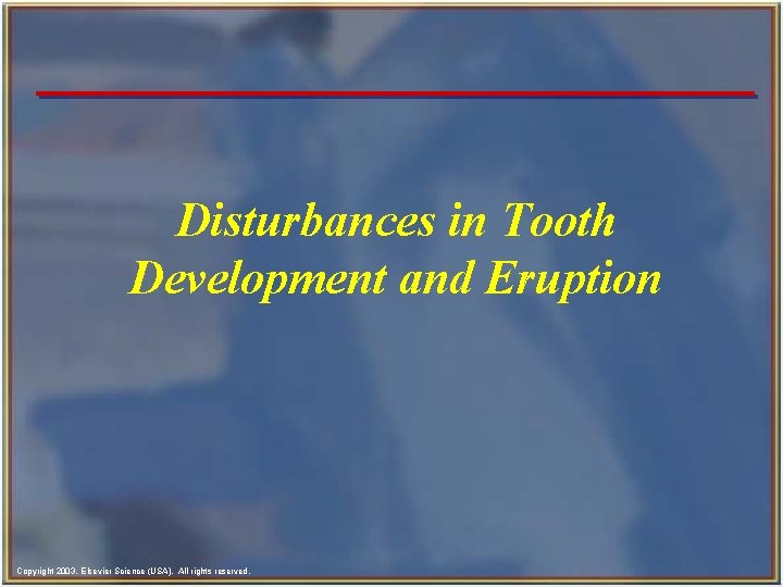 Disturbances in Tooth Development and Eruption Copyright 2003, Elsevier Science (USA). All rights reserved.