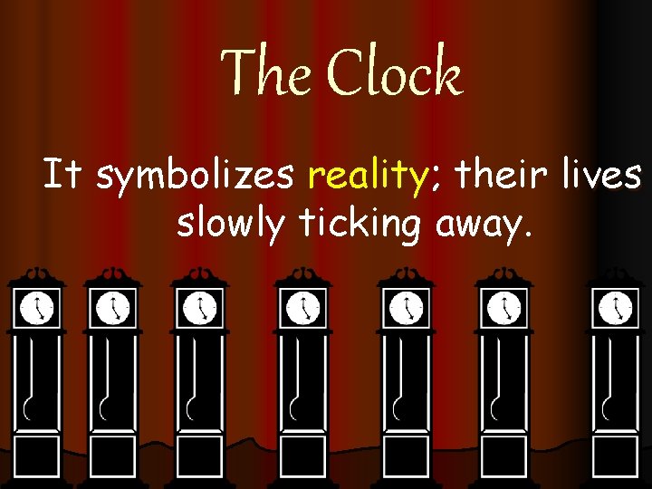 The Clock It symbolizes reality; their lives slowly ticking away. 