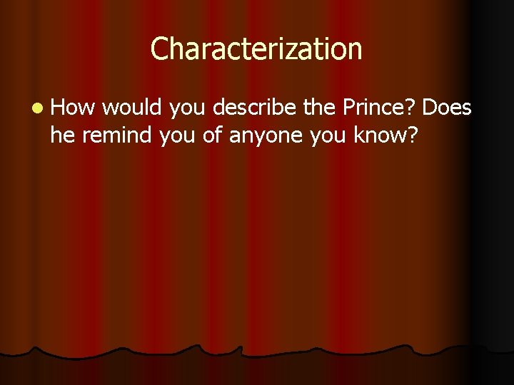 Characterization l How would you describe the Prince? Does he remind you of anyone