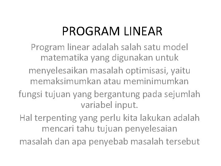 PROGRAM LINEAR Program linear adalah satu model matematika yang digunakan untuk menyelesaikan masalah optimisasi,