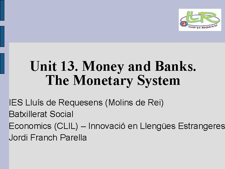 Unit 13. Money and Banks. The Monetary System IES Lluís de Requesens (Molins de