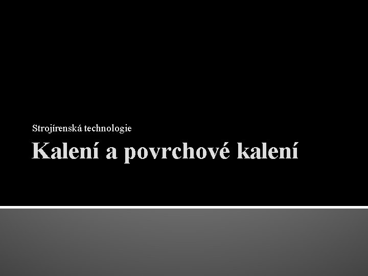 Strojírenská technologie Kalení a povrchové kalení 