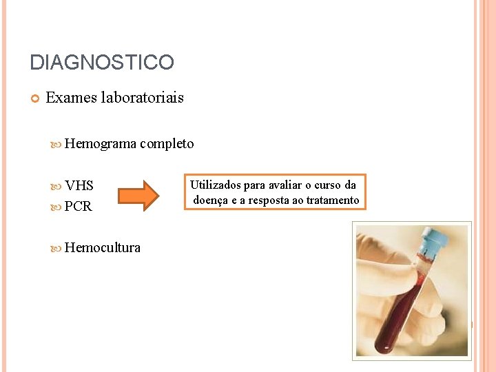 DIAGNOSTICO Exames laboratoriais Hemograma completo VHS PCR Hemocultura Utilizados para avaliar o curso da