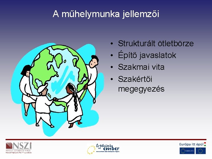 A műhelymunka jellemzői • • Strukturált ötletbörze Építő javaslatok Szakmai vita Szakértői megegyezés 