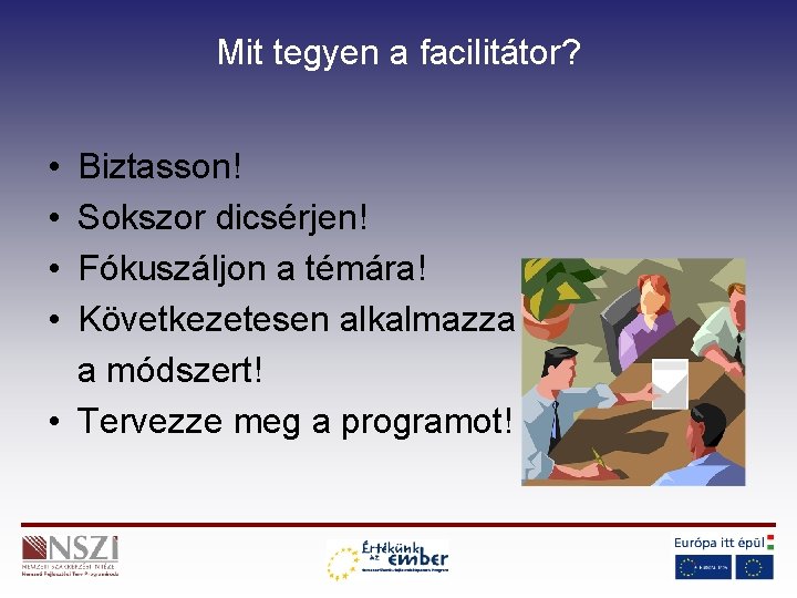 Mit tegyen a facilitátor? • • Biztasson! Sokszor dicsérjen! Fókuszáljon a témára! Következetesen alkalmazza