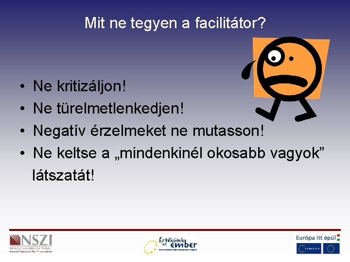 Mit ne tegyen a facilitátor? • • Ne kritizáljon! Ne türelmetlenkedjen! Negatív érzelmeket ne