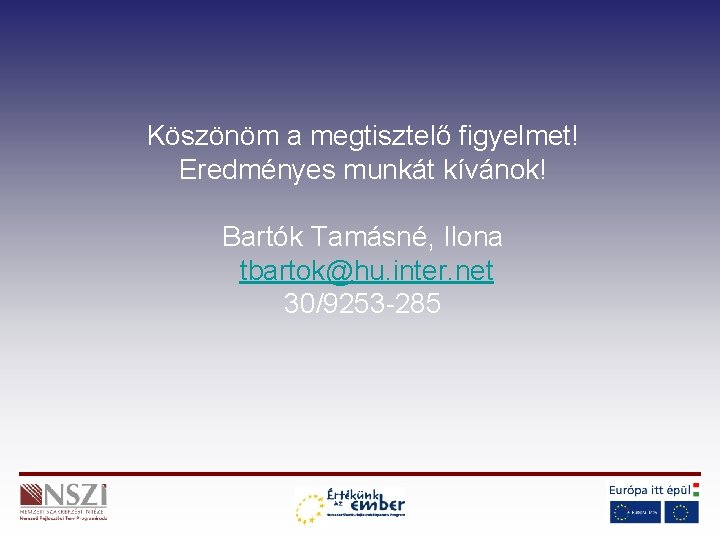 Köszönöm a megtisztelő figyelmet! Eredményes munkát kívánok! Bartók Tamásné, Ilona tbartok@hu. inter. net 30/9253