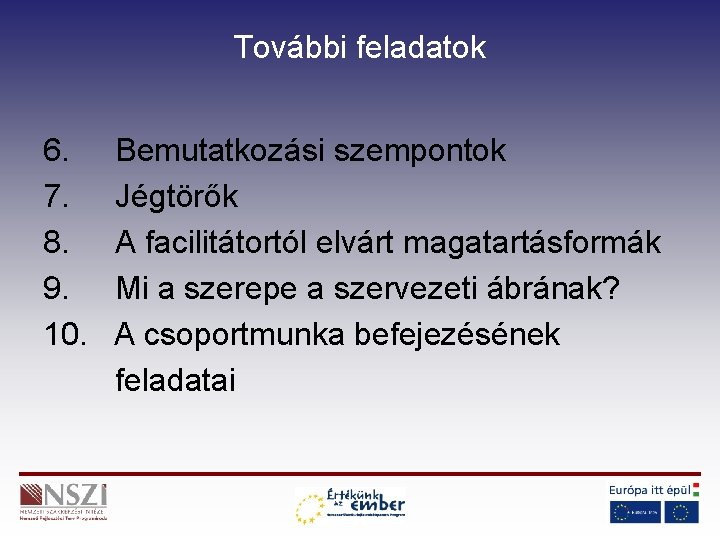 További feladatok 6. 7. 8. 9. 10. Bemutatkozási szempontok Jégtörők A facilitátortól elvárt magatartásformák