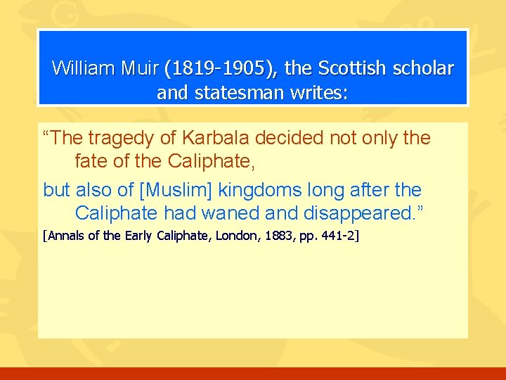 William Muir (1819 -1905), the Scottish scholar and statesman writes: “The tragedy of Karbala
