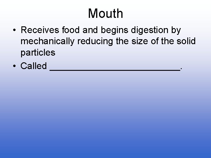 Mouth • Receives food and begins digestion by mechanically reducing the size of the