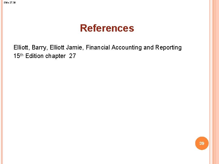 Slide 27. 39 References Elliott, Barry, Elliott Jamie, Financial Accounting and Reporting 15 th