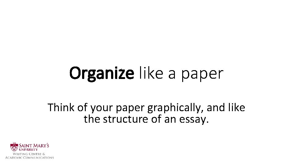 Organize like a paper Think of your paper graphically, and like the structure of