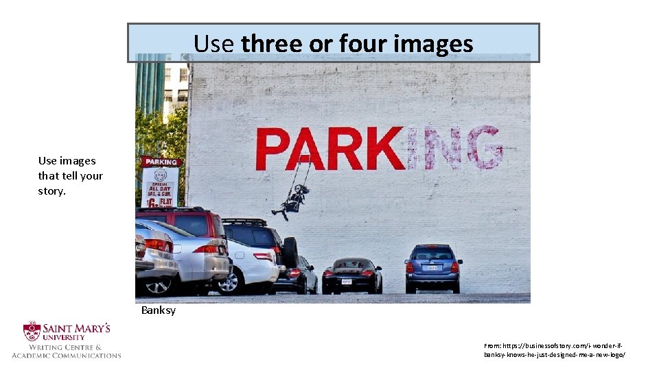 Use three or four images Use images that tell your story. Banksy From: https: