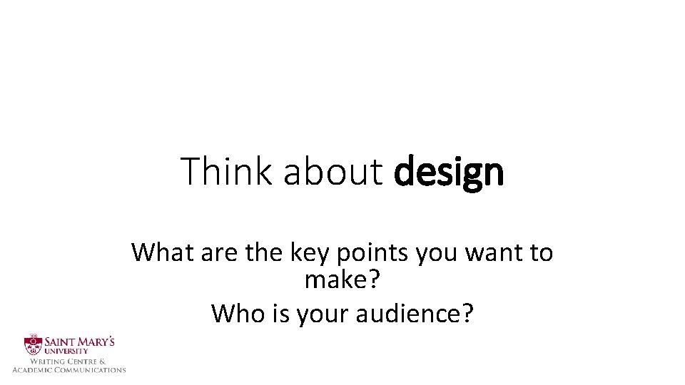 Think about design What are the key points you want to make? Who is