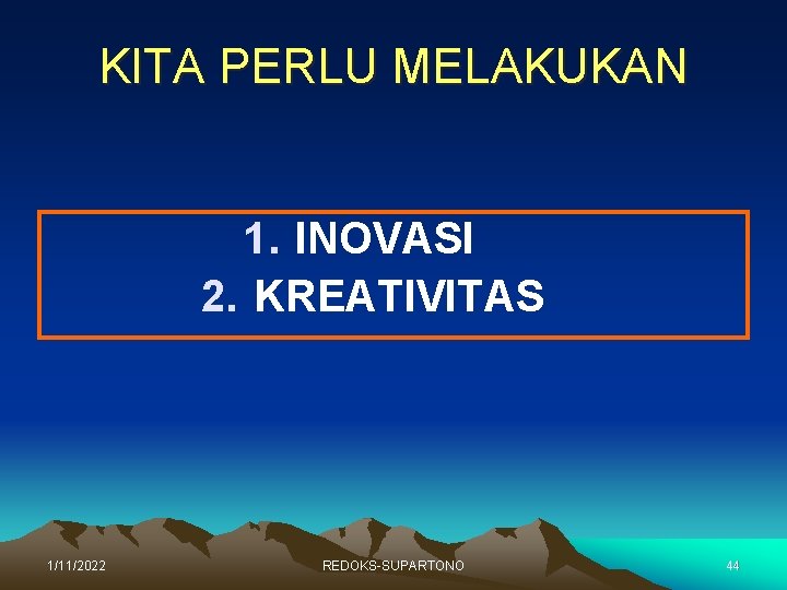 KITA PERLU MELAKUKAN 1. INOVASI 2. KREATIVITAS 1/11/2022 REDOKS-SUPARTONO 44 