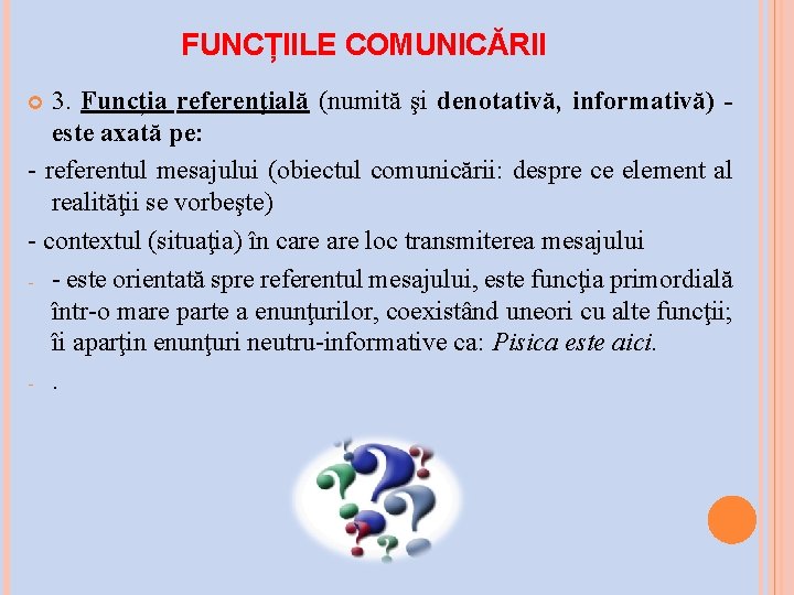 FUNCȚIILE COMUNICĂRII 3. Funcția referenţială (numită şi denotativă, informativă) este axată pe: referentul mesajului