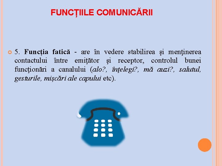 FUNCȚIILE COMUNICĂRII 5. Funcția fatică are în vedere stabilirea şi menţinerea contactului între emiţător