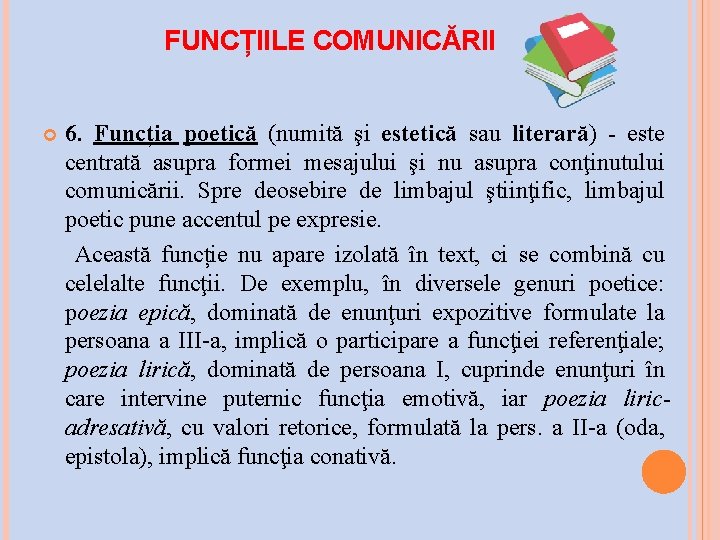 FUNCȚIILE COMUNICĂRII 6. Funcția poetică (numită şi estetică sau literară) este centrată asupra formei