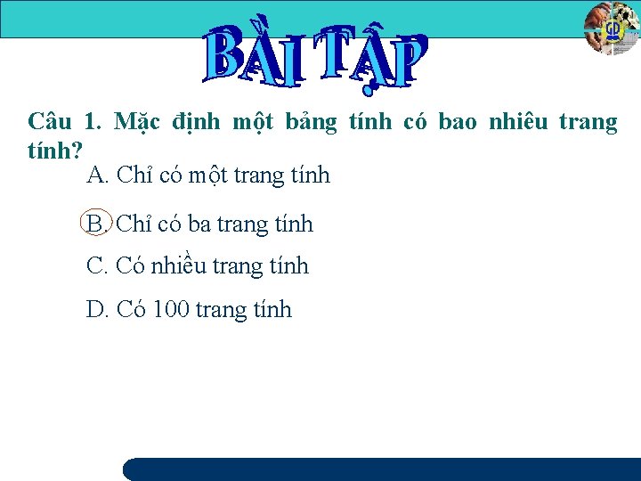 Câu 1. Mặc định một bảng tính có bao nhiêu trang tính? A. Chỉ