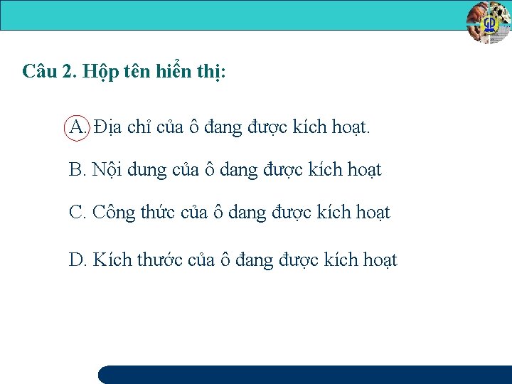 Câu 2. Hộp tên hiển thị: A. Địa chỉ của ô đang được kích