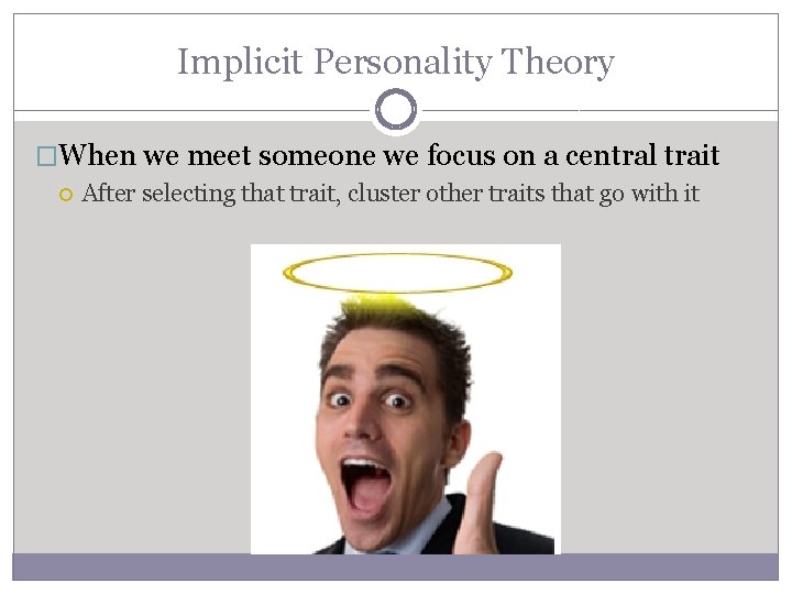 Implicit Personality Theory �When we meet someone we focus on a central trait After