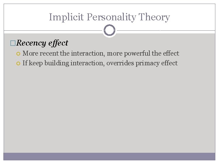 Implicit Personality Theory �Recency effect More recent the interaction, more powerful the effect If