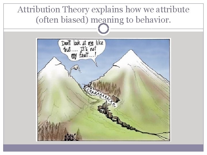 Attribution Theory explains how we attribute (often biased) meaning to behavior. 